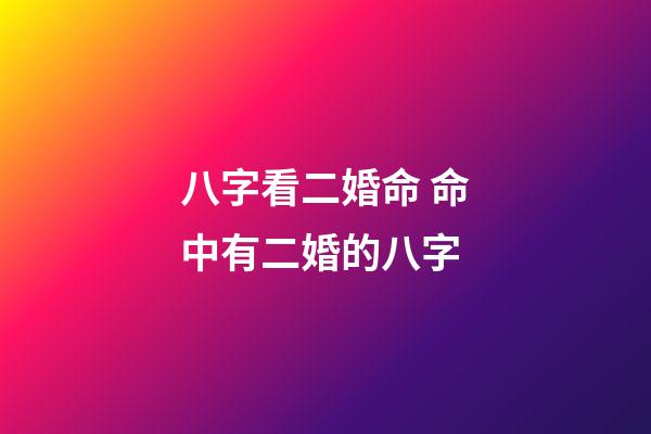 八字看二婚命 命中有二婚的八字